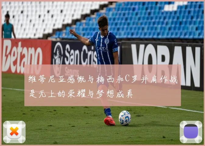 维蒂尼亚感慨与梅西和C罗并肩作战是无上的荣耀与梦想成真