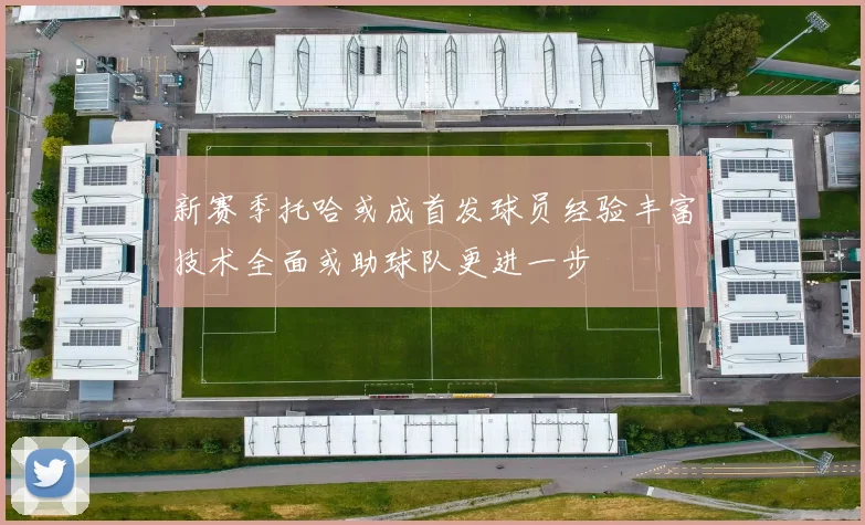 新赛季托哈或成首发球员经验丰富技术全面或助球队更进一步