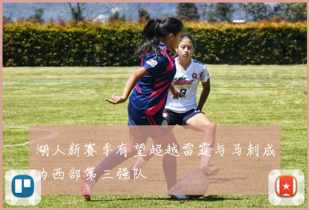 湖人新赛季有望超越雷霆与马刺成为西部第三强队