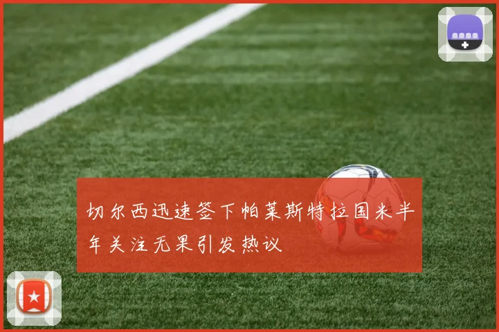 切尔西迅速签下帕莱斯特拉国米半年关注无果引发热议