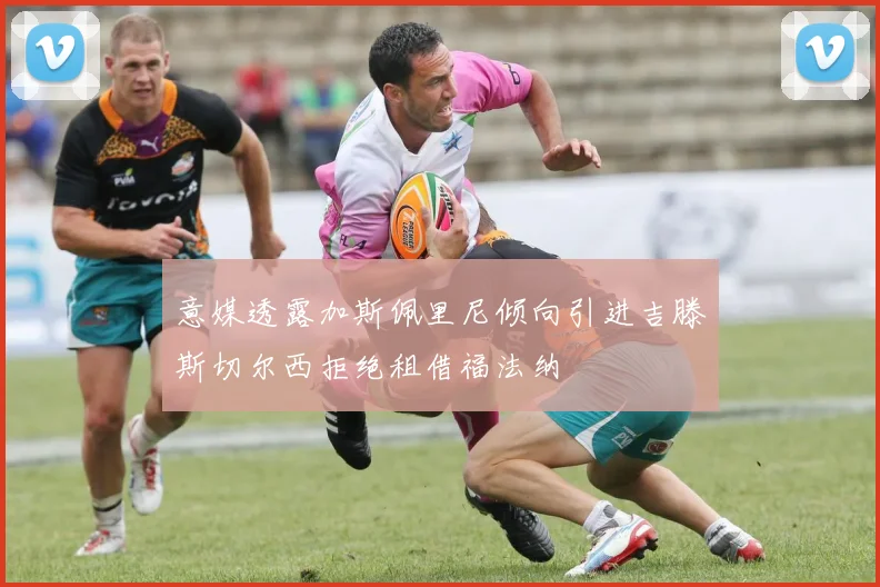 意媒透露加斯佩里尼倾向引进吉滕斯切尔西拒绝租借福法纳