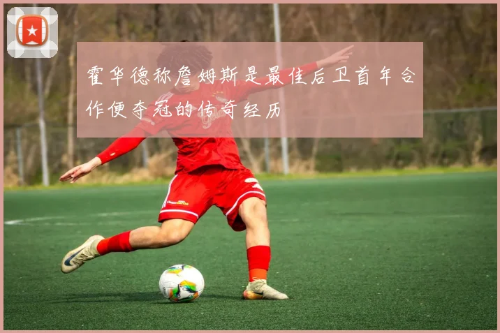 霍华德称詹姆斯是最佳后卫首年合作便夺冠的传奇经历
