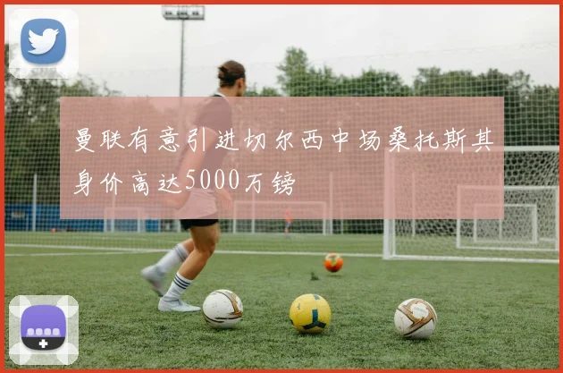 曼联有意引进切尔西中场桑托斯其身价高达5000万镑
