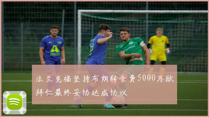 法兰克福坚持布朗转会费5000万欧拜仁最终妥协达成协议