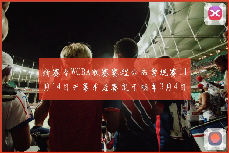 新赛季WCBA联赛赛程公布常规赛11月14日开幕季后赛定于明年3月4日启动