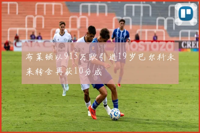 布莱顿以915万欧引进19岁巴尔科未来转会再获10分成